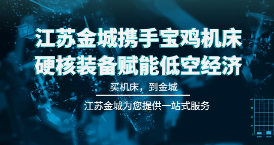 江蘇金城攜手寶雞機(jī)床，硬核裝備賦能低空經(jīng)濟(jì)